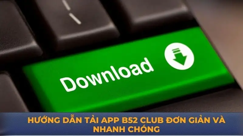 Tải app B52 Club - Hướng dẫn tải nhanh chóng cho game thủ